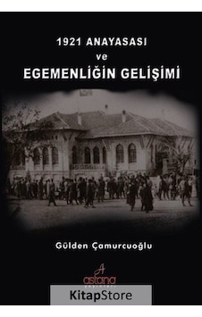 1921 Anayasası ve Egemenliğin Gelişimi - Gülden Çamurcuoğlu - Astana Yayınları 1921 Anayasası ve Egemenliğin Gelişimi - Gülden Çamurcuoğlu - Astana Yayınları