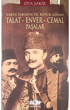 Yakın Tarihin Üç Büyük Adamı - Talat-Enver-Cemal Paşalar - Ziya Şakir - Akıl Fikir Yayınları Yakın Tarihin Üç Büyük Adamı - Talat-Enver-Cemal Paşalar - Ziya Şakir - Akıl Fikir Yayınları
