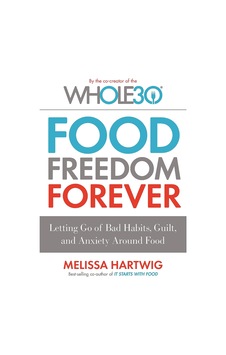 Food Freedom Forever: Letting Go Of Bad Habits, Guilt And Anxiety Around Food By The Co-creator Of The Whole30 Food Freedom Forever: Letting Go Of Bad Habits, Guilt And Anxiety Around Food By The Co-creator Of The Whole30