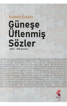 Güneşe Üflenmiş Sözler 2003 - 2018 Şiirleri - Mustafa Erdiken - Klaros Yayınları Güneşe Üflenmiş Sözler 2003 - 2018 Şiirleri - Mustafa Erdiken - Klaros Yayınları