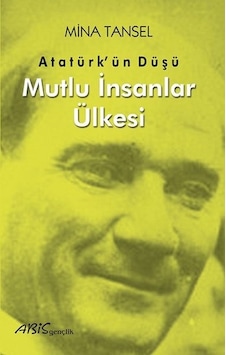 Atatürkün Düşü - Mutlu İnsanlar Ülkesi - Mina Tansel - Abis Yayınları Atatürkün Düşü - Mutlu İnsanlar Ülkesi - Mina Tansel - Abis Yayınları