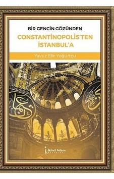 Bir Gencin Gözünden Constantinopolis'ten İstanbul'a - Yavuz Efe Yoğurtçu - İkinci Adam Yayınları