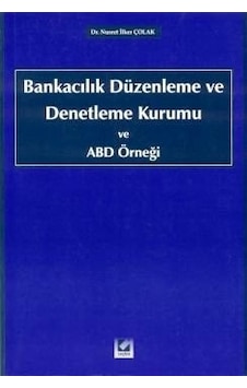 Bankacılık Düzenleme ve Denetleme Kurumu ve ABD Örneği - Nusret İlker Çolak - Seçkin Yayıncılık Bankacılık Düzenleme ve Denetleme Kurumu ve ABD Örneği - Nusret İlker Çolak - Seçkin Yayıncılık