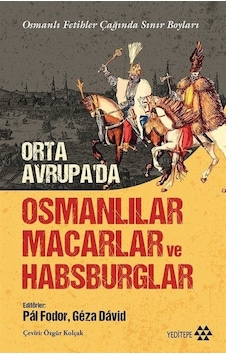 Orta Avrupa'da Osmanlılar Macarlar ve Habsburglar - Osmanlı Fetihler Çağında Sınır Boyları- Yeditepe Yayınevi Orta Avrupa'da Osmanlılar Macarlar ve Habsburglar - Osmanlı Fetihler Çağında Sınır Boyları- Yeditepe Yayınevi