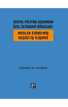 Gazi Kitabevi - Sosyal Politika Açısından Özel İstihdam Büroları: Meslek Edinilmiş Geçici İş İlişkisi - İş Müfettişi Dr. Yeliz POLAT Gazi Kitabevi - Sosyal Politika Açısından Özel İstihdam Büroları: Meslek Edinilmiş Geçici İş İlişkisi - İş Müfettişi Dr. Yeliz POLAT