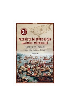 Akdeniz'de İki Süper Gücün Hakimiyet Mücadelesi: İspanya ve Osmanlı - Bülent Arı - Kadim Akdeniz'de İki Süper Gücün Hakimiyet Mücadelesi: İspanya ve Osmanlı - Bülent Arı - Kadim
