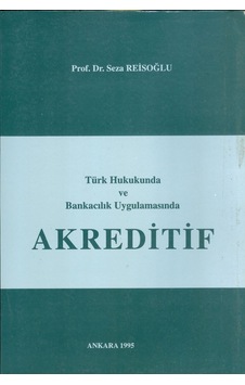 Türk Hukukunda ve Bankacılık Uygulamasında Akreditif Türk Hukukunda ve Bankacılık Uygulamasında Akreditif