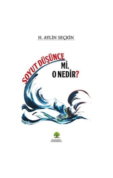 Soyut Düşünce Mi, O Nedir / H. Aylin Seçkin Soyut Düşünce Mi, O Nedir / H. Aylin Seçkin