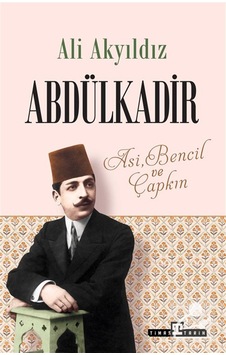 Abdülkadir: Asi, Bencil Ve Çapkın / Prof. Dr. Ali Akyıldız Abdülkadir: Asi, Bencil Ve Çapkın / Prof. Dr. Ali Akyıldız