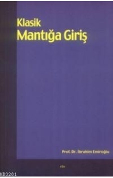 Klasik Mantığa Giriş Prof. Dr. Ibrahim Emiroğlu Klasik Mantığa Giriş Prof. Dr. Ibrahim Emiroğlu