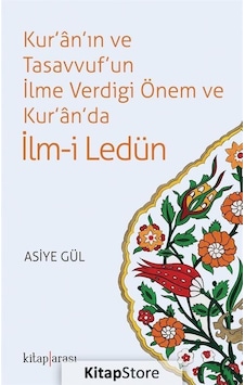 Kur'an'ın ve Tasavvuf'un İlme Verdiği Önem ve Kur'an'da İlm-i Ledün - Asiye Hekimoğlu Gül - Kitap Arası Kur'an'ın ve Tasavvuf'un İlme Verdiği Önem ve Kur'an'da İlm-i Ledün - Asiye Hekimoğlu Gül - Kitap Arası