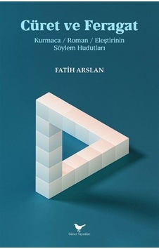 Cüret Ve Feragat: Kurmaca / Roman / Eleştirinin Söylem Hudutla...