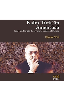 Kalın Türk'ün Amentüsü - İsmet Özel'in Din Tasavvuru ve Varoluşsal Boyutu - Oğuzhan Ateş - Eskiyeni Yayınları