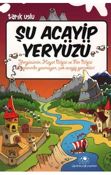 Şu Acayip Yeryüzü: Yeryüzünün Hayat Bilgisi Ve Fen Bilgisi Kitaplarında Yazymayan, Çok Acayip Gerçekler