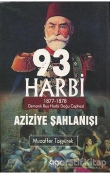 93 Harbi-Aziziye Şahlanışı: 1877 - 1878 Osmanlı Rus Harbi Doğu Cephesi - Muzaffer Taşyürek - Çığır Yayınları 93 Harbi-Aziziye Şahlanışı: 1877 - 1878 Osmanlı Rus Harbi Doğu Cephesi - Muzaffer Taşyürek - Çığır Yayınları