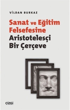 Sanat ve Eğitim Felsefesine Aristotelesçi Bir Çerçeve - Vildan Burkaz - Çizgi Kitabevi