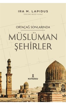 Ortaçağ Sonlarında Müslüman Şehirler - İra M. Lapidus - Kutadgu Yayınları Ortaçağ Sonlarında Müslüman Şehirler - İra M. Lapidus - Kutadgu Yayınları
