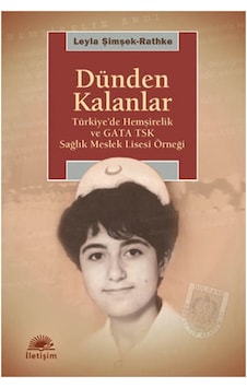 Dünden Kalanlar - Türkiye'de Hemşirelik ve GATA TSK Sağlık Meslek Lisesi Örneği - Leyla Şimşek - İletişim Yayınları Dünden Kalanlar - Türkiye'de Hemşirelik ve GATA TSK Sağlık Meslek Lisesi Örneği - Leyla Şimşek - İletişim Yayınları