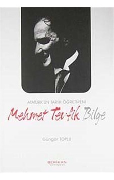 Atatürk'ün Tarih Öğretmeni Mehmet Tevfik Bilge - Güngör Toplu - Berikan Yayınevi Atatürk'ün Tarih Öğretmeni Mehmet Tevfik Bilge - Güngör Toplu - Berikan Yayınevi