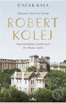 Dünyanın Tam Orta Yerinde Robert Kolej - İmparatorluktan Cumhuriyete Bir Okulun Tarihi - Önder Kaya - Kronik Kitap Dünyanın Tam Orta Yerinde Robert Kolej - İmparatorluktan Cumhuriyete Bir Okulun Tarihi - Önder Kaya - Kronik Kitap