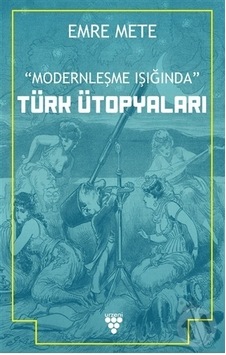 Türk Ütopyaları - Modernleşme Işığında - Emre Mete - Urzeni Yayıncılık