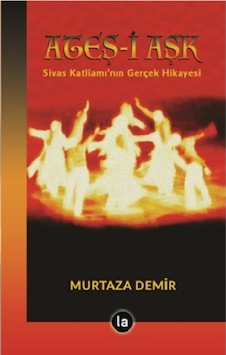 Ateş-i Aşk: Sivas Katliamı'nın Gerçek Hikayesi - Murtaza Demir - La Kitap