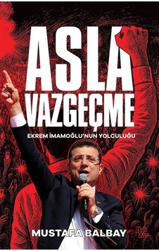 Asla Vazgeçme & Ekrem İmamoğlu'nun Yolculuğu / Mustafa Balbay Asla Vazgeçme & Ekrem İmamoğlu'nun Yolculuğu / Mustafa Balbay