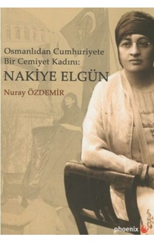 Osmanlıdan Cumhuriyete Bir Cemiyet Kadını: Nakiye Elgün Osmanlıdan Cumhuriyete Bir Cemiyet Kadını: Nakiye Elgün
