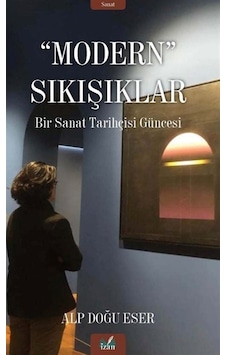 Modern Sıkışıklar - Bir Sanat Tarihçesi Güncesi - Alp Doğu Eser - İzan Yayıncılık Modern Sıkışıklar - Bir Sanat Tarihçesi Güncesi - Alp Doğu Eser - İzan Yayıncılık