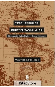 Yerel Tarihler Küresel Tasarımlar - Sömürgecilik Madun Bilgiler ve Sınırda Düşünmek - Walter Mignolo - İnsan Yayınları