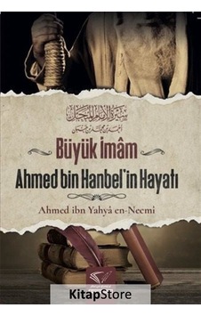 Büyük İmâm Ahmed Bin Hanbel'in Hayatı / Ahmed İbn Yahyâ En-necmî Büyük İmâm Ahmed Bin Hanbel'in Hayatı / Ahmed İbn Yahyâ En-necmî
