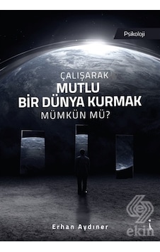 Çalışarak Mutlu Bir Dünya Kurmak Mümkün mü? - Erhan Aydıner - İkinci Adam Yayınları