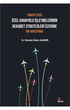 Türkiye'deki Özel Havayolu İşletmelerinin Rekabet Stratejileri Üzerine Bir Araştırma - Hüseyin Önder Aldemir - Kriter Türkiye'deki Özel Havayolu İşletmelerinin Rekabet Stratejileri Üzerine Bir Araştırma - Hüseyin Önder Aldemir - Kriter