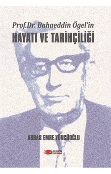 Prof. Dr. Bahaeddin Ögel'in Hayatı ve Tarihçiliği / Abbas Emre... Prof. Dr. Bahaeddin Ögel'in Hayatı ve Tarihçiliği / Abbas Emre...