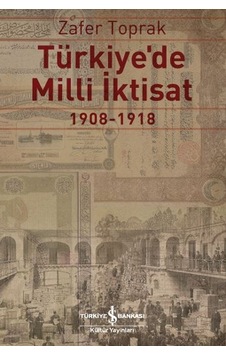 Türkiye'de Milli İktisat 1908-1918 - Zafer Toprak - İş Bankası Kültür Yayınları Türkiye'de Milli İktisat 1908-1918 - Zafer Toprak - İş Bankası Kültür Yayınları