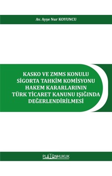 Kasko Ve Zmms Konulu Sigorta Tahkim Komisyonu Hakem Kararlarının Türk Ticaret Kanunu Işığında Değerlendirilmesi