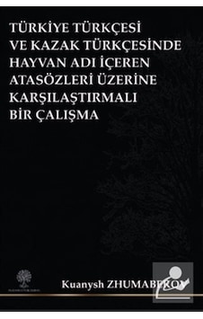 Türkiye Türkçesi ve Kazak Türkçesinde Hayvan Adı İçeren Atasözleri Üzerine Karşılaştırmalı Bir Çalış - Kuanysh Zhumabekov - Platanus Publishing Türkiye Türkçesi ve Kazak Türkçesinde Hayvan Adı İçeren Atasözleri Üzerine Karşılaştırmalı Bir Çalış - Kuanysh Zhumabekov - Platanus Publishing