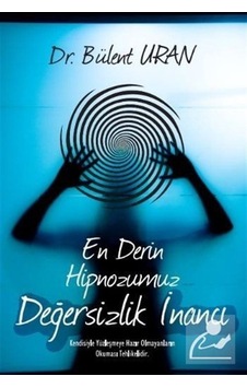 En Derin Hipnozumuz Değersizlik İnancı / Bülent Uran
