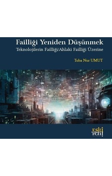 Failliği Yeniden Düşünmek - Teknolojilerin Failliği - Ahlaki Failliği Üzerine - Tuba Nur Umut - Eskiyeni Yayınları Failliği Yeniden Düşünmek - Teknolojilerin Failliği - Ahlaki Failliği Üzerine - Tuba Nur Umut - Eskiyeni Yayınları