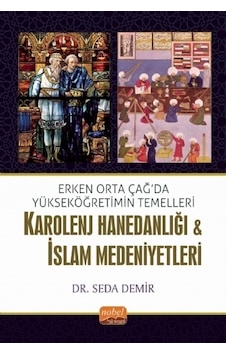 Erken Orta Çağda Yükseköğretimin Temelleri: Karolenj Hanedanlığı ve İslam Medeniyetleri - Seda Demir - Nobel Bilimsel Eserler