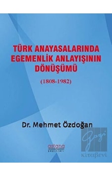Türk Anayasalarında Egemenlik Anlayışının Dönüşümü 1808-1982 - Mehmet Özdoğan - Astana Yayınları
