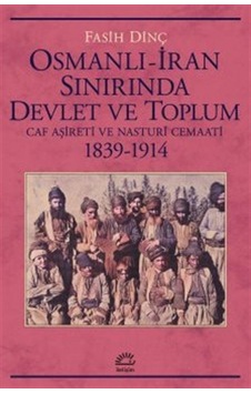 Osmanlı - İran Sınırında Devlet ve Toplum - Caf Aşireti ve Nasturi Cemaati 1839 - 1914 - Fasih Dinç - İletişim Yayınları