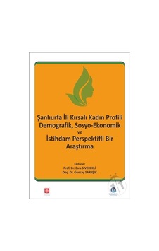 Şanlıurfa İli Kırsalı Kadın Profili Demografik Sosyo - Ekonomik ve İstihdam Perspektifli Bir Araştırm - Esra Siverekli - Ekin Basım Yayın Şanlıurfa İli Kırsalı Kadın Profili Demografik Sosyo - Ekonomik ve İstihdam Perspektifli Bir Araştırm - Esra Siverekli - Ekin Basım Yayın