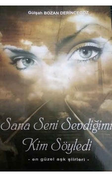 Sana Seni Sevdiğimi Kim Söyledi-En Güzel Aşk Şiirleri - Gülşah Bozan Derincegöz - Kültür Ajans Tanıtım ve Organizasyo Sana Seni Sevdiğimi Kim Söyledi-En Güzel Aşk Şiirleri - Gülşah Bozan Derincegöz - Kültür Ajans Tanıtım ve Organizasyo
