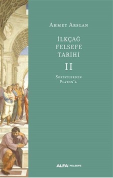 İlk Çağ Felsefe Tarihi 2 - Sofistlerden Platon'a - Ahmet Arslan - Alfa Yayıncılık İlk Çağ Felsefe Tarihi 2 - Sofistlerden Platon'a - Ahmet Arslan - Alfa Yayıncılık