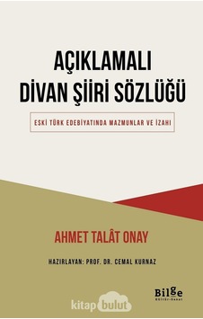 Açıklamalı Divan Şiiri Sözlüğü - Eski Türk Edebiyatında Mazmunlar ve İzahı - Ahmet Talat Onay - Bilge Kültür Sanat Açıklamalı Divan Şiiri Sözlüğü - Eski Türk Edebiyatında Mazmunlar ve İzahı - Ahmet Talat Onay - Bilge Kültür Sanat