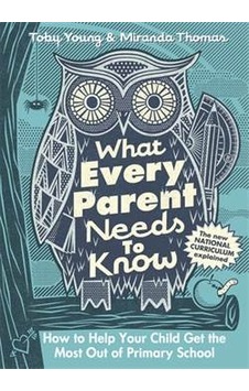 What Every Parent Needs to Know: How to Help Your Child Get the Most Out of Primary School - Toby Young - Viking Adult What Every Parent Needs to Know: How to Help Your Child Get the Most Out of Primary School - Toby Young - Viking Adult