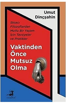 Vaktinden Önce Mutsuz Olma: Stoacı Filozoflardan Mutlu Bir Yaşam İçin Tavsiyeler Ve Pratikler Vaktinden Önce Mutsuz Olma: Stoacı Filozoflardan Mutlu Bir Yaşam İçin Tavsiyeler Ve Pratikler