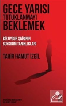 Gece Yarısı Tutuklanmayı Beklemek & Bir Uygur Şairinin Soykırı... Gece Yarısı Tutuklanmayı Beklemek & Bir Uygur Şairinin Soykırı...