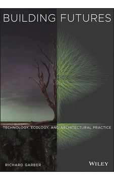 Building Futures: Technology, Ecology, And Architectural Practice Building Futures: Technology, Ecology, And Architectural Practice